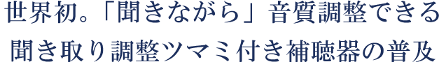 世界初。「聞きながら」音質調整できる聞き取り調整ツマミ付き補聴器の普及
